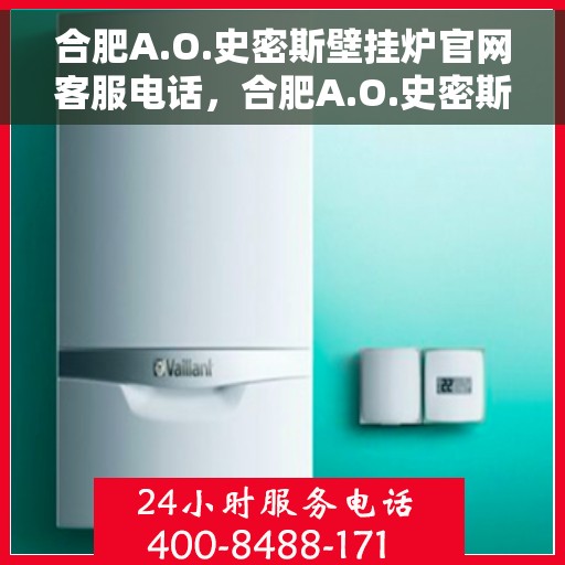 合肥A.O.史密斯壁挂炉官网客服电话，合肥A.O.史密斯壁挂炉官方客服热线及售后维修电话查询