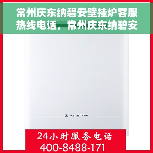常州庆东纳碧安壁挂炉客服热线电话，常州庆东纳碧安壁挂炉客服热线详解，专业支持与解决方案一站式服务电话