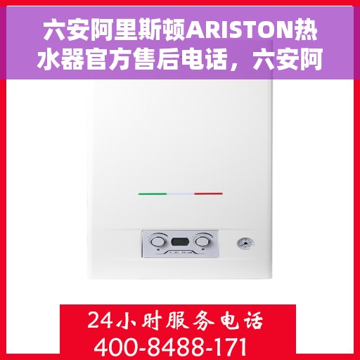 六安阿里斯顿ARISTON热水器官方售后电话，六安阿里斯顿ARISTON热水器售后服务热线及官方电话公布