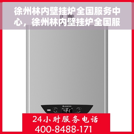 徐州林内壁挂炉全国服务中心，徐州林内壁挂炉全国服务中心，专业维修与优质服务并行