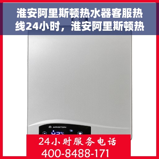 淮安阿里斯顿热水器客服热线24小时，淮安阿里斯顿热水器全天候客服热线支持