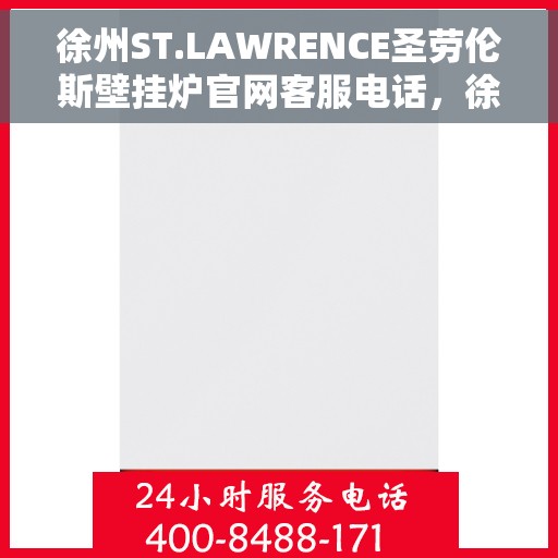 徐州ST.LAWRENCE圣劳伦斯壁挂炉官网客服电话，徐州ST.LAWRENCE圣劳伦斯壁挂炉官方客服热线及售后服务电话