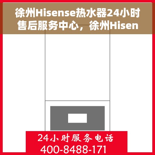 徐州Hisense热水器24小时售后服务中心，徐州Hisense热水器全天候售后服务中心，专业维修，无忧服务