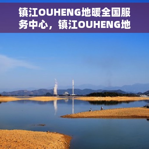 镇江OUHENG地暖全国服务中心，镇江OUHENG地暖全国服务中心，专业贴心的温暖服务