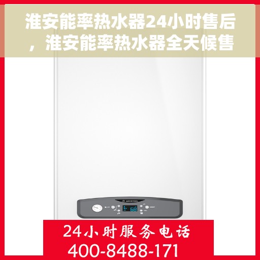 淮安能率热水器24小时售后，淮安能率热水器全天候售后服务热线开通，贴心服务不打烊