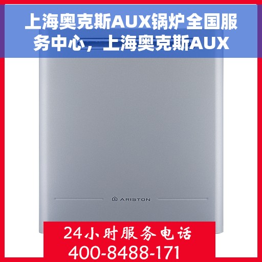 上海奥克斯AUX锅炉全国服务中心，上海奥克斯AUX锅炉全国服务中心，专业维修与优质服务并行