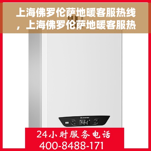 上海佛罗伦萨地暖客服热线，上海佛罗伦萨地暖客服热线，专业解答，温暖您的生活