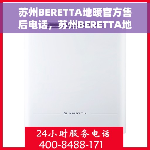 苏州BERETTA地暖官方售后电话，苏州BERETTA地暖官方售后热线公布