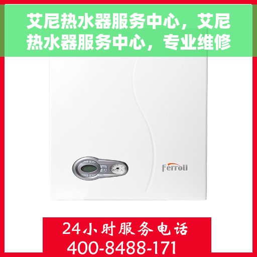 艾尼热水器服务中心，艾尼热水器服务中心，专业维修与贴心服务