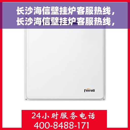 长沙海信壁挂炉客服热线，长沙海信壁挂炉客服热线，专业解答，温暖您的生活