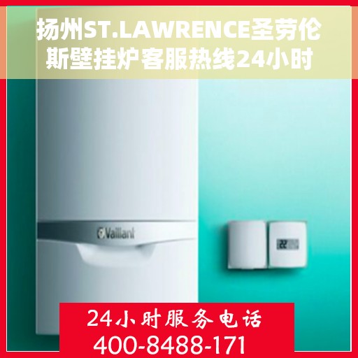 扬州ST.LAWRENCE圣劳伦斯壁挂炉客服热线24小时，扬州ST.LAWRENCE圣劳伦斯壁挂炉全天候客服热线