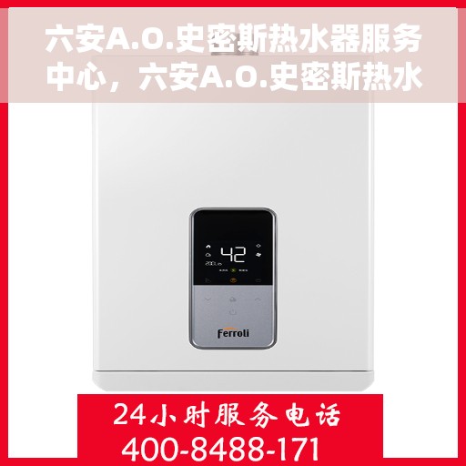 六安A.O.史密斯热水器服务中心，六安A.O.史密斯热水器专业服务中心，贴心服务，温暖您的生活