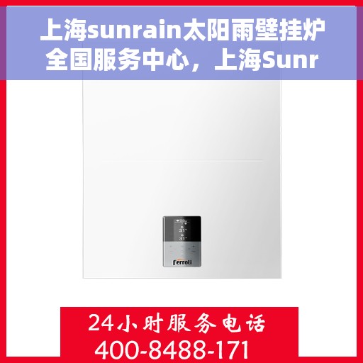 上海sunrain太阳雨壁挂炉全国服务中心，上海Sunrain太阳雨壁挂炉全国售后服务中心，专业服务，温暖您的家