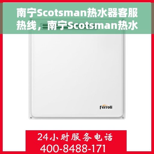 南宁Scotsman热水器客服热线，南宁Scotsman热水器客服热线，专业解决您的热水难题
