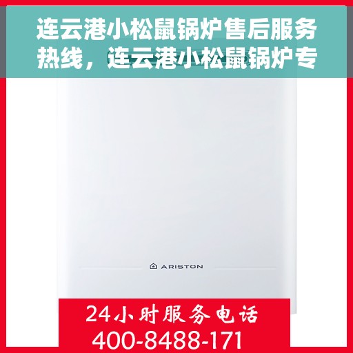 连云港小松鼠锅炉售后服务热线，连云港小松鼠锅炉专业售后服务热线，贴心关怀，一站式解决您的锅炉问题