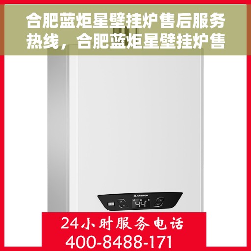 合肥蓝炬星壁挂炉售后服务热线，合肥蓝炬星壁挂炉售后服务热线，专业团队，贴心服务，为您解决一切问题！