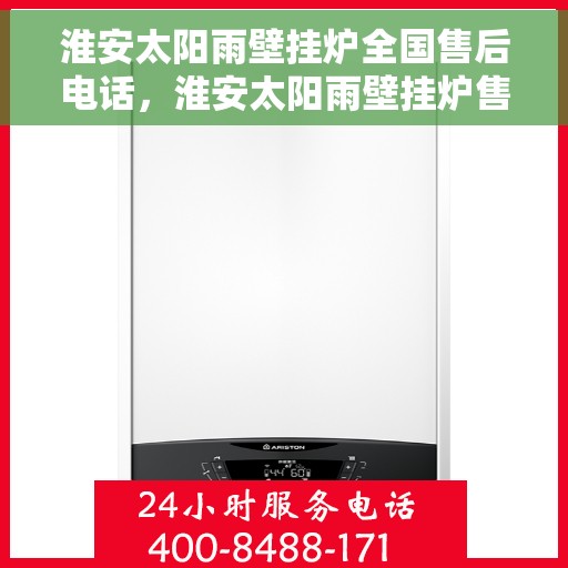 淮安太阳雨壁挂炉全国售后电话，淮安太阳雨壁挂炉售后全国服务热线及维修指南