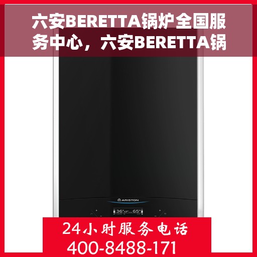 六安BERETTA锅炉全国服务中心，六安BERETTA锅炉全国服务中心，专业维修与优质服务一体化