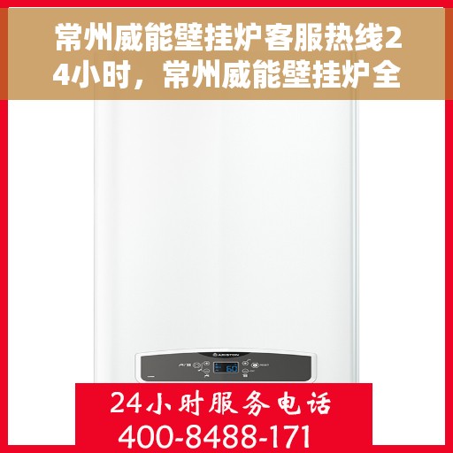常州威能壁挂炉客服热线24小时，常州威能壁挂炉全天候客服热线，温暖守护您的温暖生活