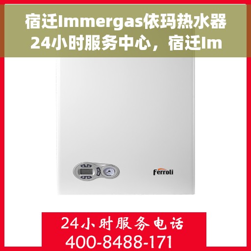宿迁Immergas依玛热水器24小时服务中心，宿迁Immergas依玛热水器全天候无忧服务热线