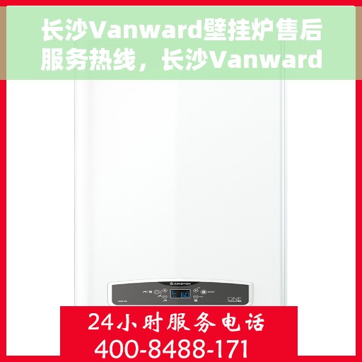 长沙Vanward壁挂炉售后服务热线，长沙Vanward壁挂炉售后服务热线，专业维修，贴心保障