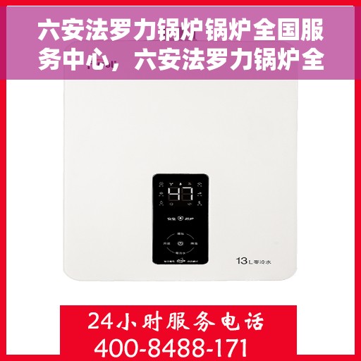 六安法罗力锅炉锅炉全国服务中心，六安法罗力锅炉全国服务中心，专业锅炉维护与售后支持