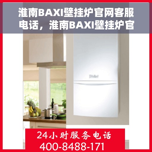 淮南BAXI壁挂炉官网客服电话，淮南BAXI壁挂炉官网客服热线及售后支持服务电话