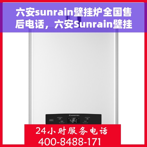 六安sunrain壁挂炉全国售后电话，六安Sunrain壁挂炉售后全国服务热线及维修指南