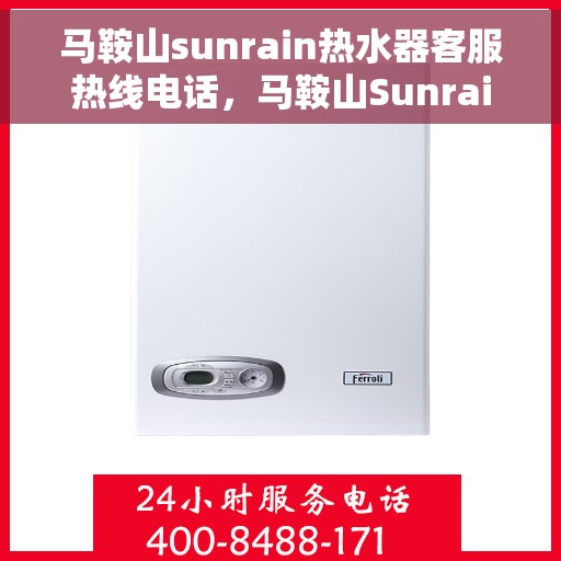 马鞍山sunrain热水器客服热线电话，马鞍山Sunrain热水器客服热线全攻略，专业解答，贴心服务！