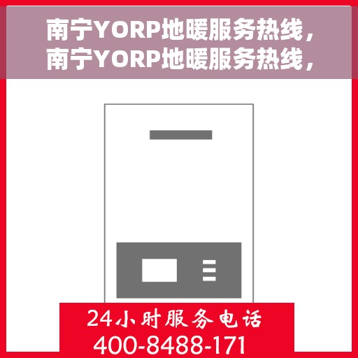 南宁YORP地暖服务热线，南宁YORP地暖服务热线，专业温暖，一触即达