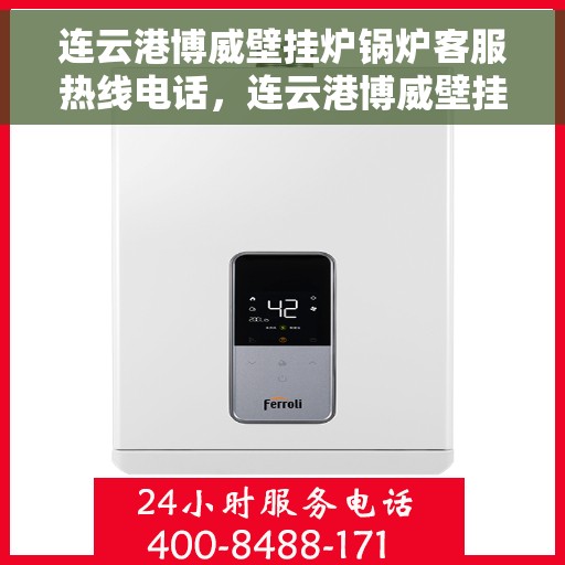 连云港博威壁挂炉锅炉客服热线电话，连云港博威壁挂炉锅炉专业客服热线电话