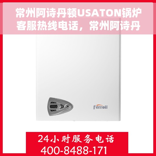 常州阿诗丹顿USATON锅炉客服热线电话，常州阿诗丹顿USATON锅炉客服热线详解