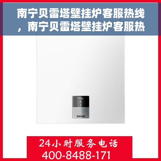 南宁贝雷塔壁挂炉客服热线，南宁贝雷塔壁挂炉客服热线，专业支持与解决方案一站式服务