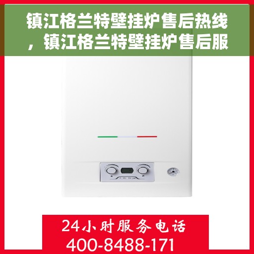 镇江格兰特壁挂炉售后热线，镇江格兰特壁挂炉售后服务热线，专业解决您的壁挂炉问题