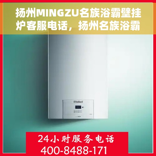 扬州MINGZU名族浴霸壁挂炉客服电话，扬州名族浴霸壁挂炉客服热线及售后支持指南