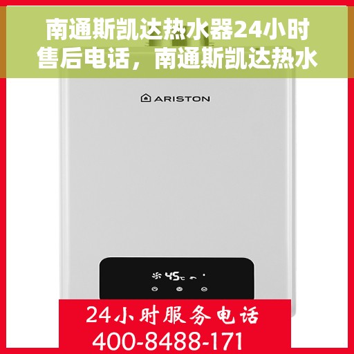 南通斯凯达热水器24小时售后电话，南通斯凯达热水器全天候售后热线及维修服务指南