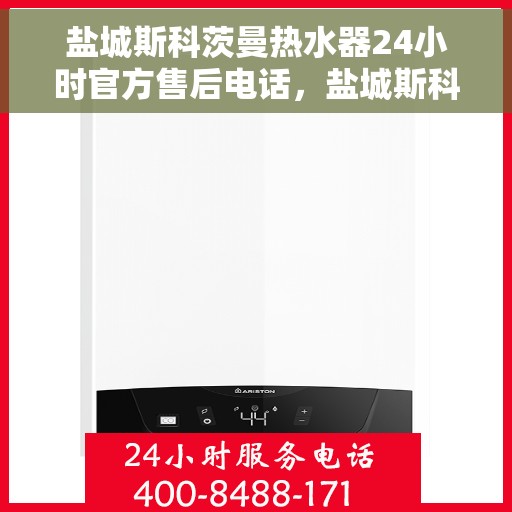 盐城斯科茨曼热水器24小时官方售后电话，盐城斯科茨曼热水器全天候官方售后热线电话