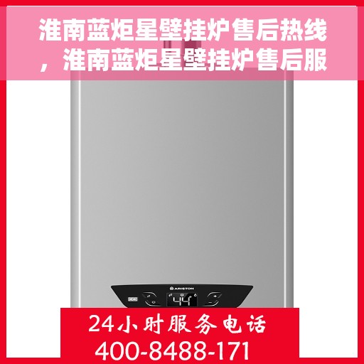 淮南蓝炬星壁挂炉售后热线，淮南蓝炬星壁挂炉售后服务热线，专业解决您的壁挂炉问题