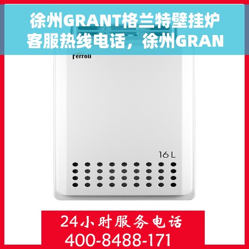 徐州GRANT格兰特壁挂炉客服热线电话，徐州GRANT格兰特壁挂炉客服热线详解，一站式服务，专业为您解答疑虑