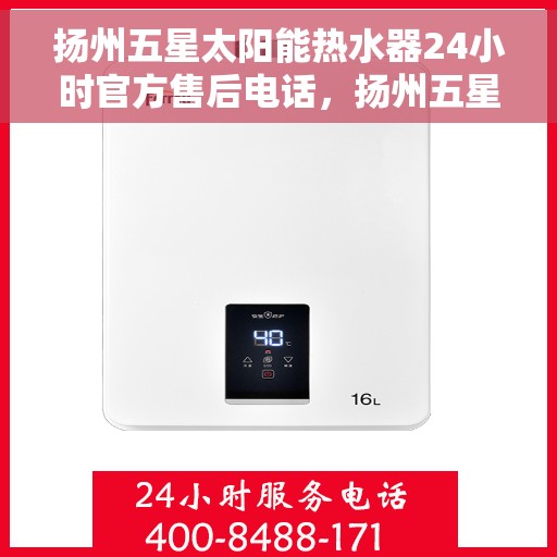 扬州五星太阳能热水器24小时官方售后电话，扬州五星太阳能热水器全天候官方售后热线，专业维修，贴心服务！