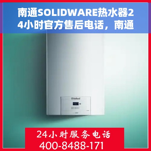 南通SOLIDWARE热水器24小时官方售后电话，南通SOLIDWARE热水器全天候官方售后热线电话