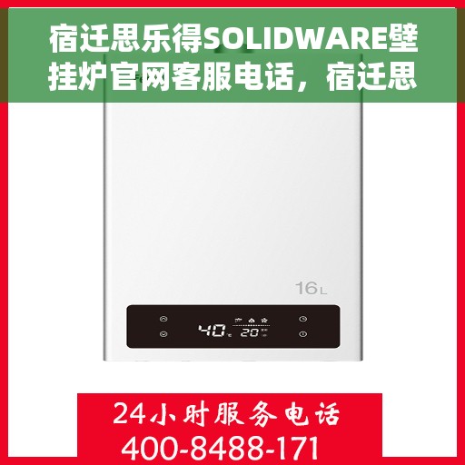 宿迁思乐得SOLIDWARE壁挂炉官网客服电话，宿迁思乐得SOLIDWARE壁挂炉官网客服热线及售后服务电话