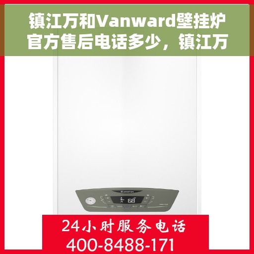 镇江万和Vanward壁挂炉官方售后电话多少，镇江万和Vanward壁挂炉售后电话及维修服务详解