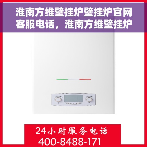 淮南方维壁挂炉壁挂炉官网客服电话，淮南方维壁挂炉客服热线，专业解答，贴心服务
