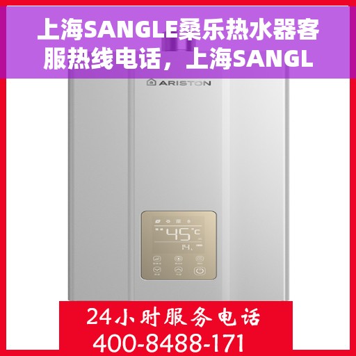 上海SANGLE桑乐热水器客服热线电话，上海SANGLE桑乐热水器客服热线全攻略，专业解答，贴心服务就在一线之间