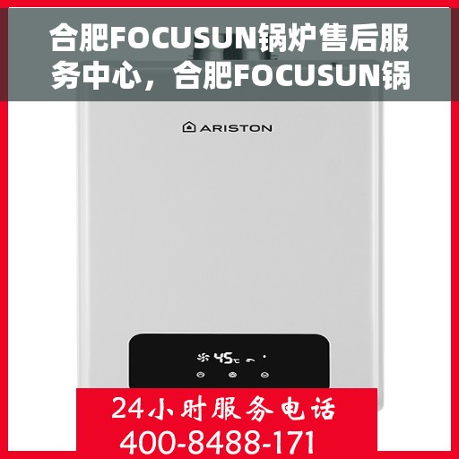 合肥FOCUSUN锅炉售后服务中心，合肥FOCUSUN锅炉售后服务中心，专业维护，无忧服务