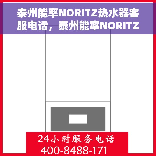 泰州能率NORITZ热水器客服电话，泰州能率NORITZ热水器客服热线及售后支持服务指南