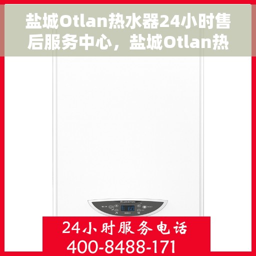 盐城Otlan热水器24小时售后服务中心，盐城Otlan热水器全天候售后无忧服务保障中心
