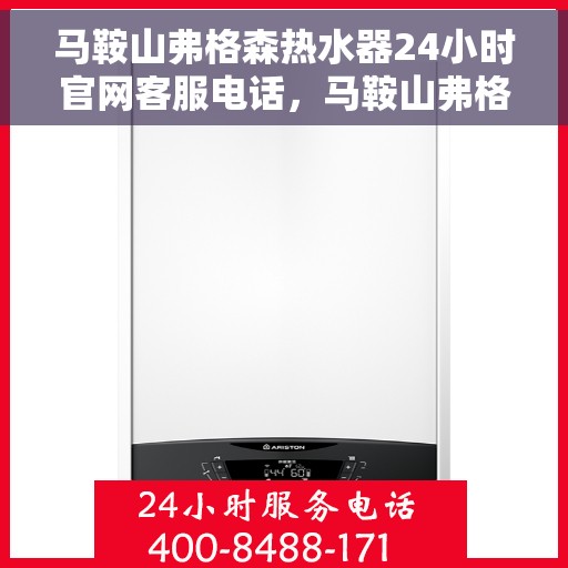 马鞍山弗格森热水器24小时官网客服电话，马鞍山弗格森热水器全天候官方客服热线咨询