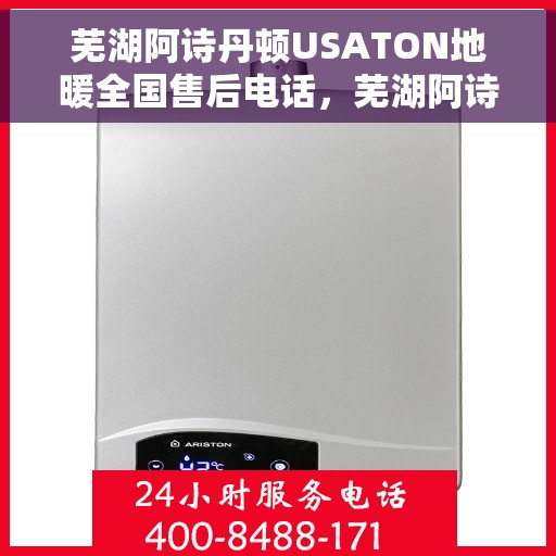 芜湖阿诗丹顿USATON地暖全国售后电话，芜湖阿诗丹顿USATON地暖售后服务热线及电话大全